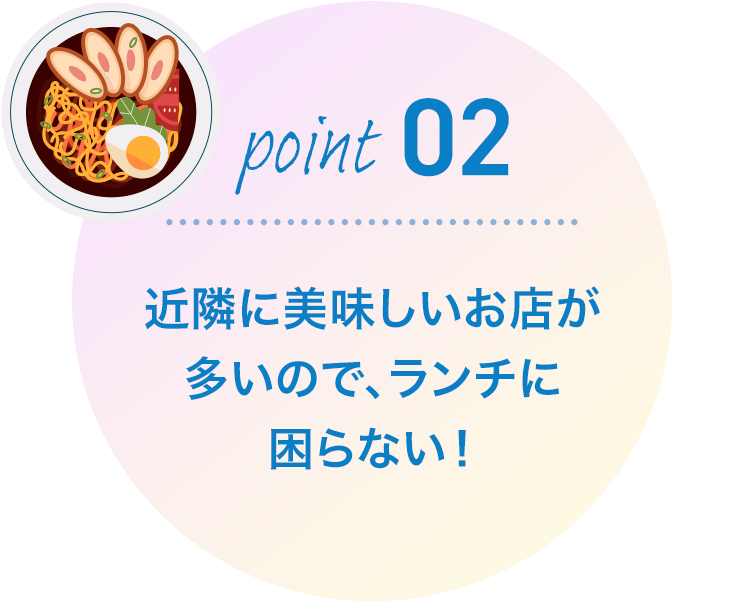 近隣に美味しいお店が多いので、ランチに困らない！